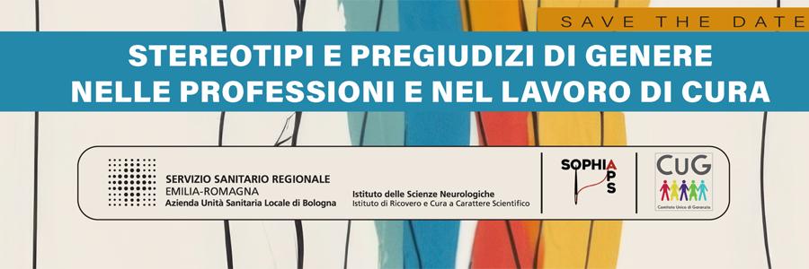 testata con scritto "stereotipi e pregiudizi di genere nelle professioni e nel lavoro di cura" con scritto in alto a destra "save the date". In basso i partner dell'evento: Servizio Sanitario regionale AUSL di Bologna, Istituto di scienze neurologiche, sophia e CuG.