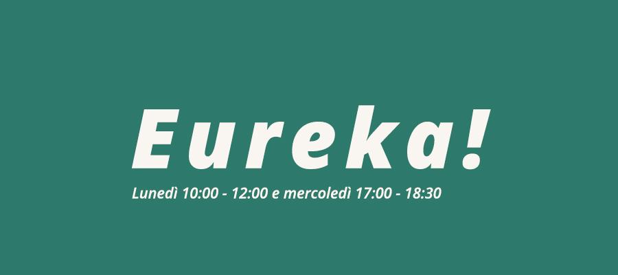 sfondo verde con scritta in bianco: "eureka! lunedì 10:00 - 12:00 e mercoledì 17:00 - 18:30"